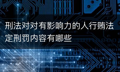 刑法对对有影响力的人行贿法定刑罚内容有哪些