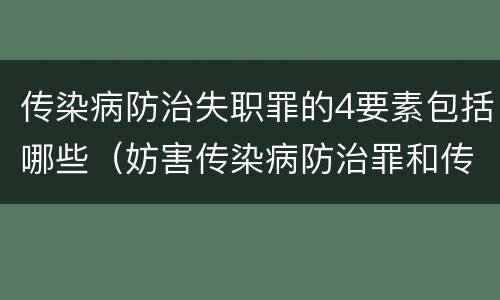 传染病防治失职罪的4要素包括哪些（妨害传染病防治罪和传染病防治失职罪）