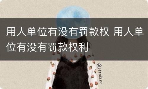 用人单位有没有罚款权 用人单位有没有罚款权利