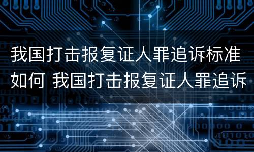 我国打击报复证人罪追诉标准如何 我国打击报复证人罪追诉标准如何制定