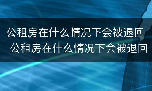 公租房在什么情况下会被退回 公租房在什么情况下会被退回去