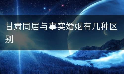甘肃同居与事实婚姻有几种区别