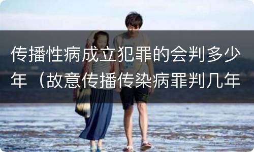 传播性病成立犯罪的会判多少年（故意传播传染病罪判几年）