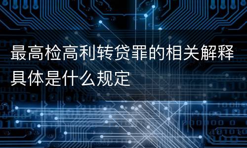 最高检高利转贷罪的相关解释具体是什么规定