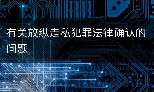 有关放纵走私犯罪法律确认的问题