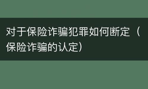 对于保险诈骗犯罪如何断定（保险诈骗的认定）