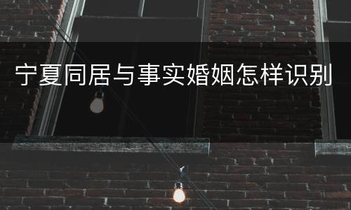 宁夏同居与事实婚姻怎样识别