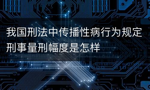 我国刑法中传播性病行为规定刑事量刑幅度是怎样