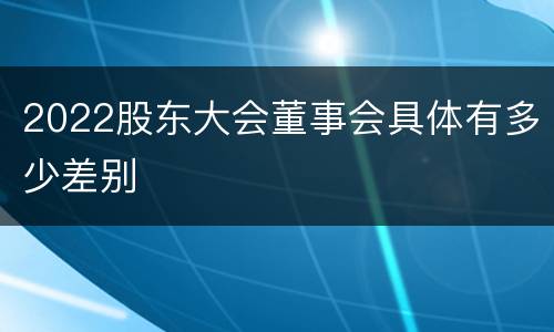 2022股东大会董事会具体有多少差别