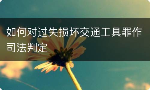 如何对过失损坏交通工具罪作司法判定