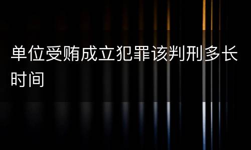 单位受贿成立犯罪该判刑多长时间