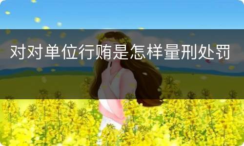 对对单位行贿是怎样量刑处罚