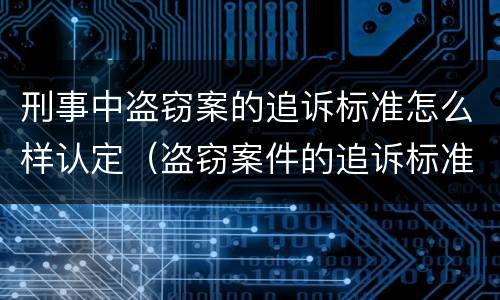 刑事中盗窃案的追诉标准怎么样认定（盗窃案件的追诉标准是多少）
