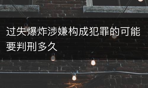 过失爆炸涉嫌构成犯罪的可能要判刑多久