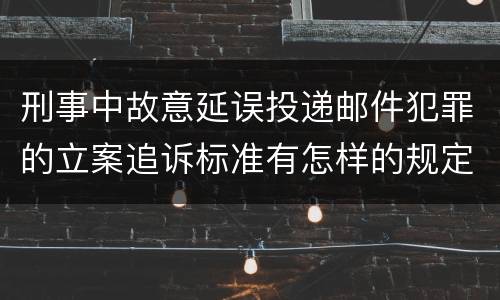 刑事中故意延误投递邮件犯罪的立案追诉标准有怎样的规定