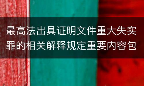 最高法出具证明文件重大失实罪的相关解释规定重要内容包括什么