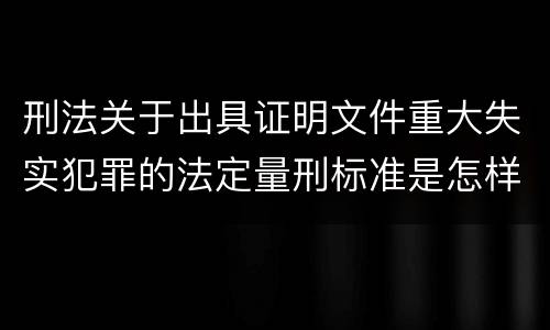 刑法关于出具证明文件重大失实犯罪的法定量刑标准是怎样的