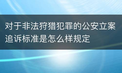 对于非法狩猎犯罪的公安立案追诉标准是怎么样规定