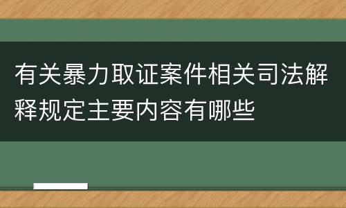 有关暴力取证案件相关司法解释规定主要内容有哪些
