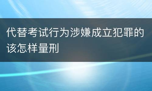 代替考试行为涉嫌成立犯罪的该怎样量刑