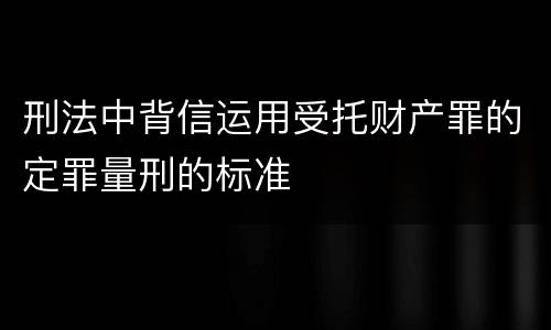 刑法中背信运用受托财产罪的定罪量刑的标准
