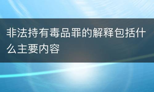 非法持有毒品罪的解释包括什么主要内容