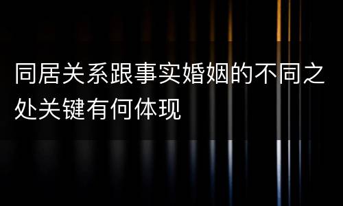 同居关系跟事实婚姻的不同之处关键有何体现