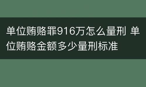 单位贿赂罪916万怎么量刑 单位贿赂金额多少量刑标准