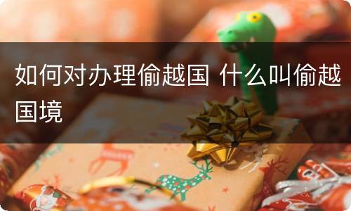 如何对办理偷越国 什么叫偷越国境