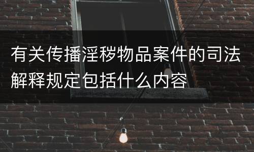 有关传播淫秽物品案件的司法解释规定包括什么内容