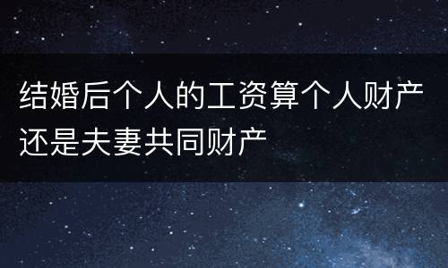 结婚后个人的工资算个人财产还是夫妻共同财产