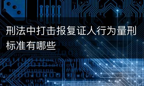刑法中打击报复证人行为量刑标准有哪些