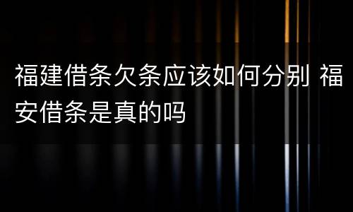 福建借条欠条应该如何分别 福安借条是真的吗