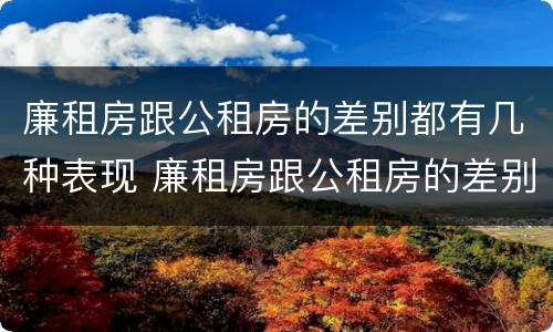 廉租房跟公租房的差别都有几种表现 廉租房跟公租房的差别都有几种表现