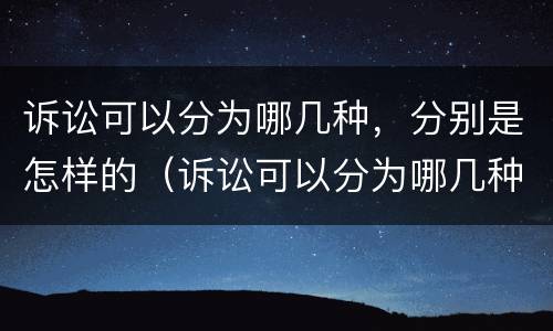 诉讼可以分为哪几种，分别是怎样的（诉讼可以分为哪几种,分别是怎样的程序）
