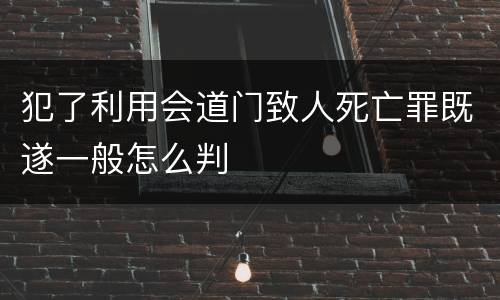 犯了利用会道门致人死亡罪既遂一般怎么判
