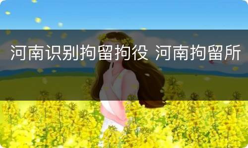河南识别拘留拘役 河南拘留所