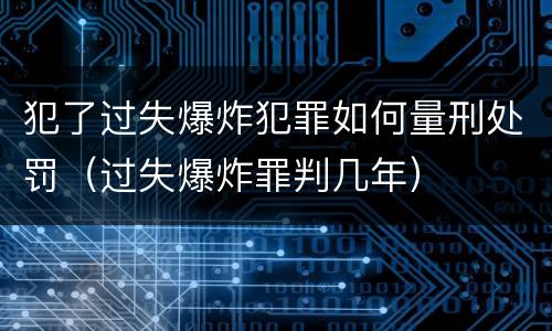 犯了过失爆炸犯罪如何量刑处罚（过失爆炸罪判几年）