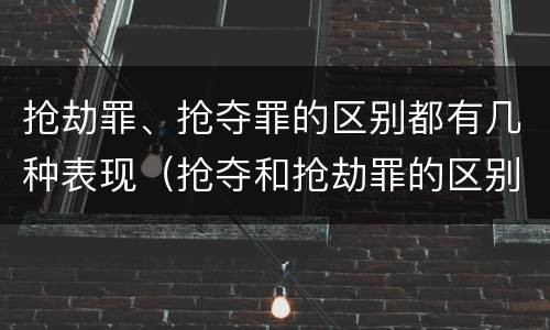 抢劫罪、抢夺罪的区别都有几种表现（抢夺和抢劫罪的区别）