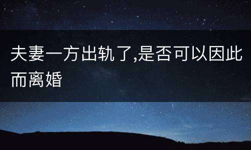 夫妻一方出轨了,是否可以因此而离婚
