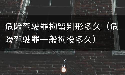 危险驾驶罪拘留判形多久（危险驾驶罪一般拘役多久）
