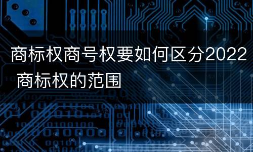 商标权商号权要如何区分2022 商标权的范围