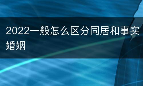 2022一般怎么区分同居和事实婚姻