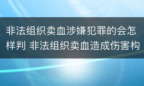 非法组织卖血涉嫌犯罪的会怎样判 非法组织卖血造成伤害构成什么罪