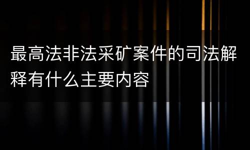 最高法非法采矿案件的司法解释有什么主要内容