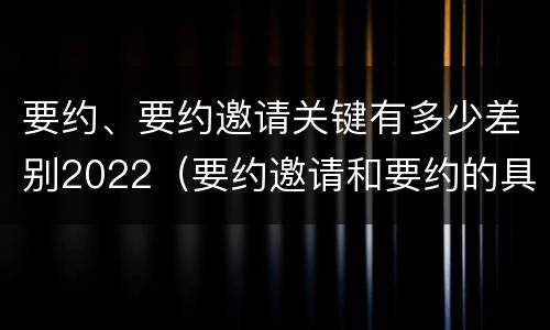 要约、要约邀请关键有多少差别2022（要约邀请和要约的具体内容）