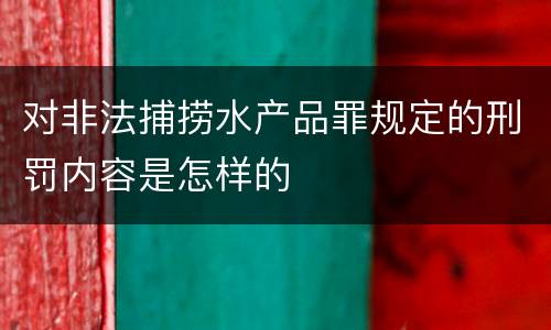 对非法捕捞水产品罪规定的刑罚内容是怎样的