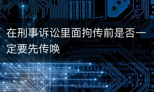 在刑事诉讼里面拘传前是否一定要先传唤
