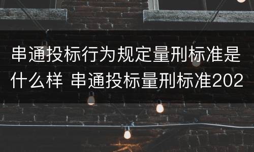 串通投标行为规定量刑标准是什么样 串通投标量刑标准2020