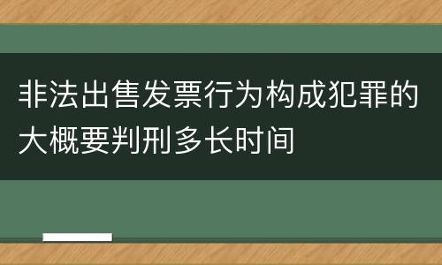 非法出售发票行为构成犯罪的大概要判刑多长时间